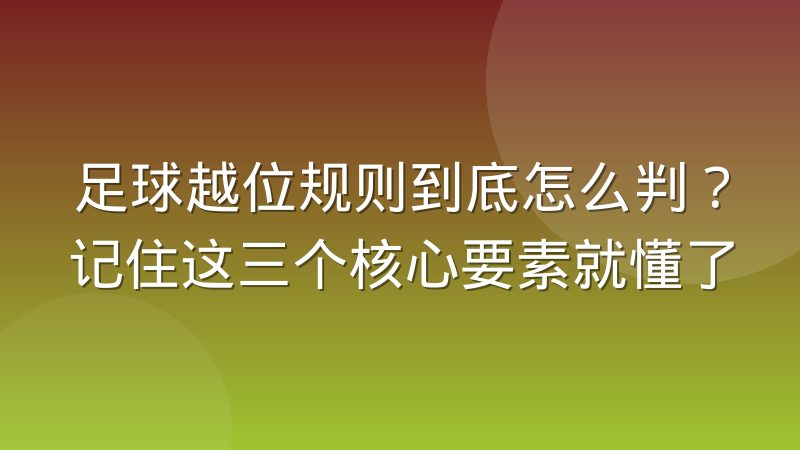 足球越位规则到底怎么判？记住这三个核心要素就懂了